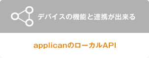 アプリカンのローカルAPIならデバイスの機能と連携ができる